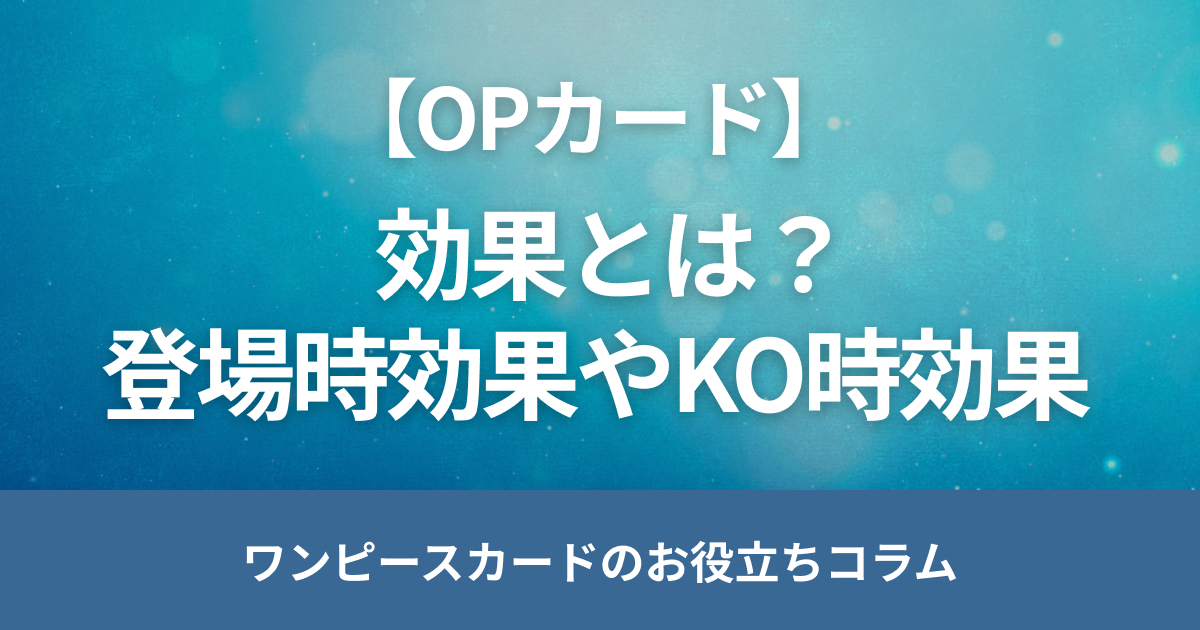 ワンピースカードの登場時効果・効果でKOされない・KO時効果を解説